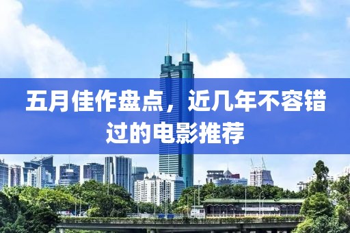 五月佳作盘点，近几年不容错过的电影推荐