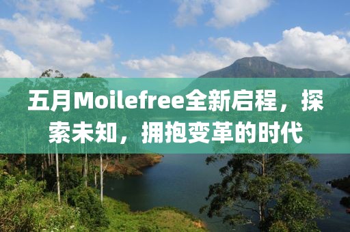 五月Moilefree全新启程，探索未知，拥抱变革的时代
