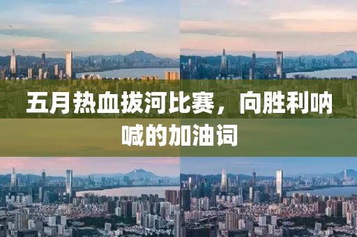 五月热血拔河比赛，向胜利呐喊的加油词