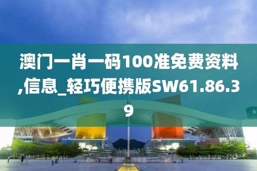 澳门一肖一码100准免费资料,信息_轻巧便携版SW61.86.39