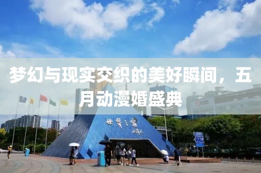 梦幻与现实交织的美好瞬间，五月动漫婚盛典