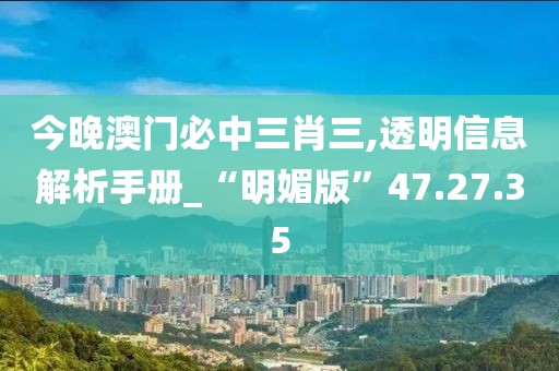 今晚澳门必中三肖三,透明信息解析手册_“明媚版”47.27.35