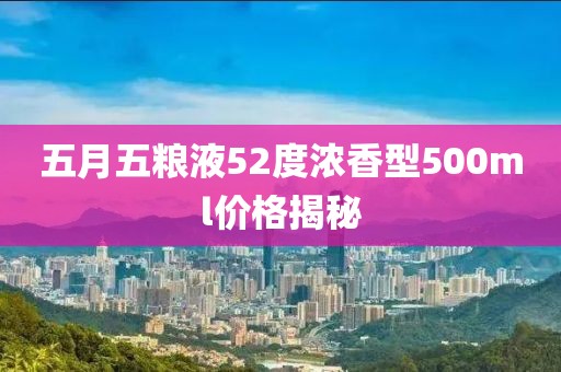 五月五粮液52度浓香型500ml价格揭秘