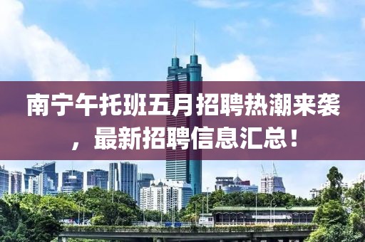 南宁午托班五月招聘热潮来袭，最新招聘信息汇总！