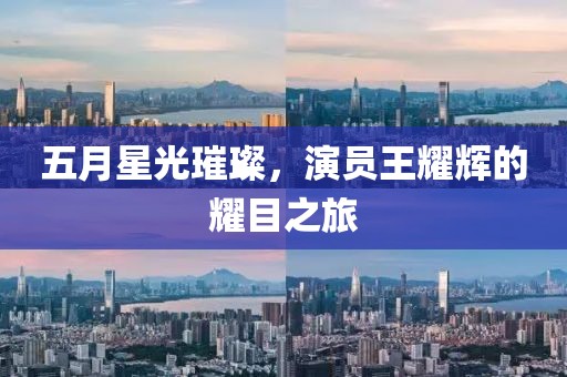 五月星光璀璨，演员王耀辉的耀目之旅