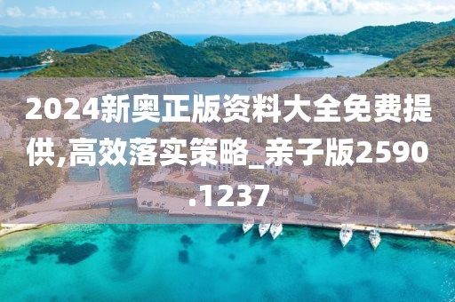 2024新奥正版资料大全免费提供,高效落实策略_亲子版2590.1237