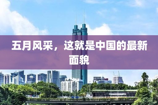 五月风采，这就是中国的最新面貌
