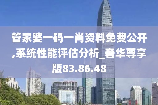 管家婆一码一肖资料免费公开,系统性能评估分析_奢华尊享版83.86.48