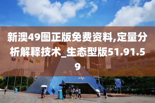 新澳49图正版免费资料,定量分析解释技术_生态型版51.91.59