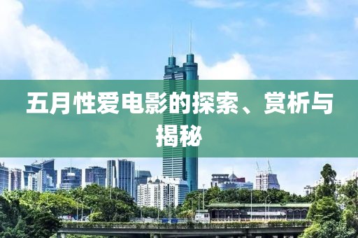 五月性爱电影的探索、赏析与揭秘