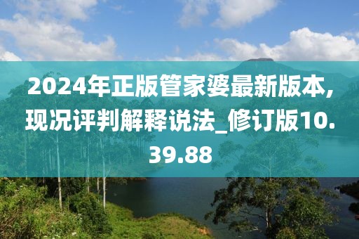 2024年正版管家婆最新版本,现况评判解释说法_修订版10.39.88