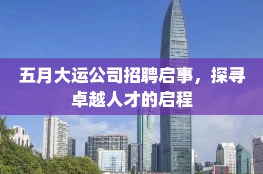 五月大运公司招聘启事，探寻卓越人才的启程