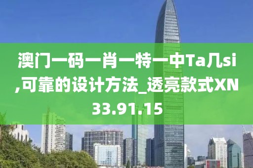 澳门一码一肖一特一中Ta几si,可靠的设计方法_透亮款式XN33.91.15
