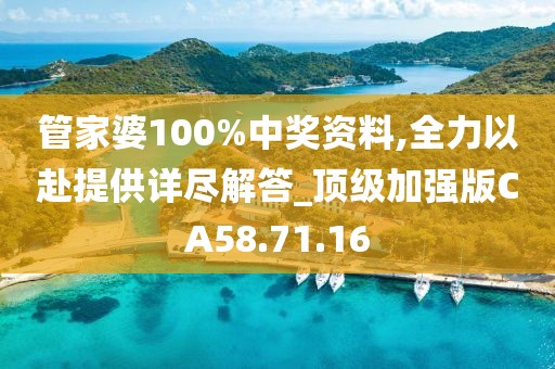 管家婆100%中奖资料,全力以赴提供详尽解答_顶级加强版CA58.71.16