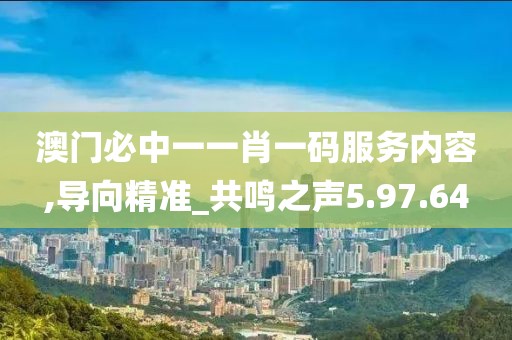 澳门必中一一肖一码服务内容,导向精准_共鸣之声5.97.64