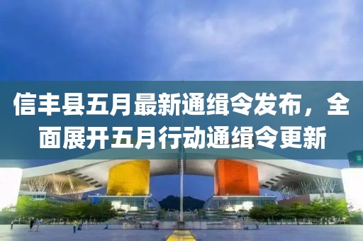 信丰县五月最新通缉令发布，全面展开五月行动通缉令更新