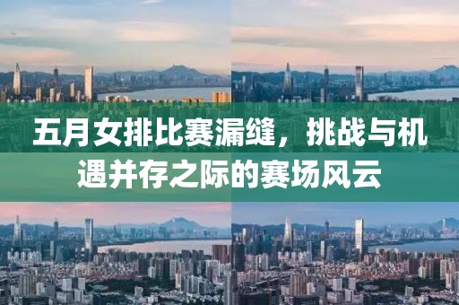 五月女排比赛漏缝，挑战与机遇并存之际的赛场风云