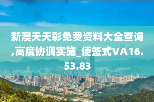 新澳天天彩免费资料大全查询,高度协调实施_便签式VA16.53.83