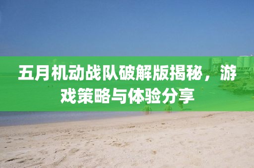 五月机动战队破解版揭秘，游戏策略与体验分享