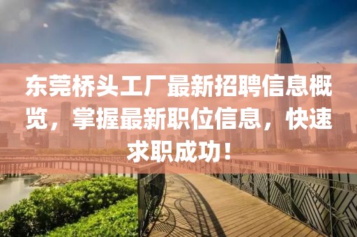 东莞桥头工厂最新招聘信息概览，掌握最新职位信息，快速求职成功！
