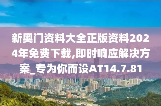 新奥门资料大全正版资料2024年免费下载,即时响应解决方案_专为你而设AT14.7.81