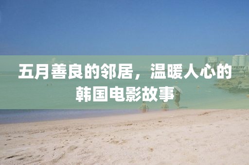 五月善良的邻居，温暖人心的韩国电影故事