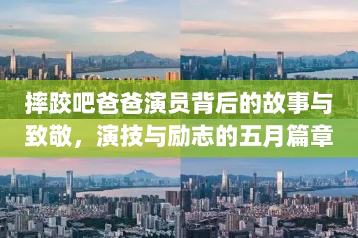 摔跤吧爸爸演员背后的故事与致敬，演技与励志的五月篇章