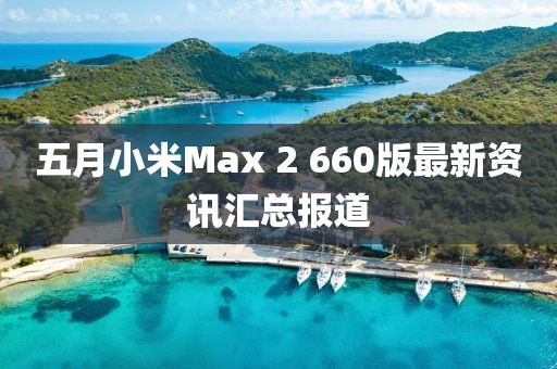 五月小米Max 2 660版最新资讯汇总报道