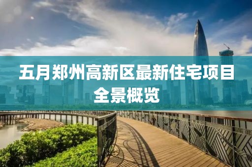 五月郑州高新区最新住宅项目全景概览