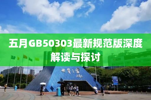 五月GB50303最新规范版深度解读与探讨