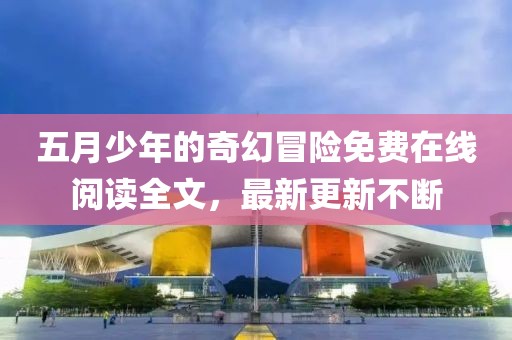 五月少年的奇幻冒险免费在线阅读全文，最新更新不断