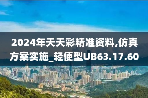 2024年天天彩精准资料,仿真方案实施_轻便型UB63.17.60
