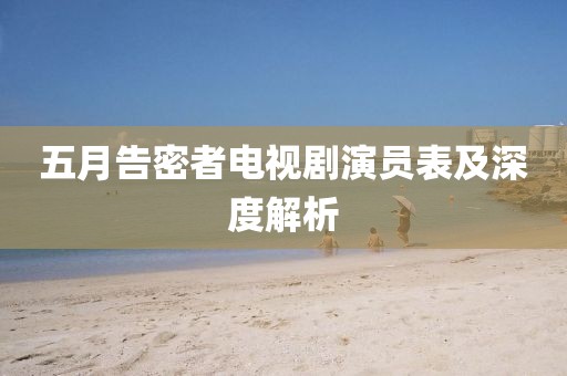 五月告密者电视剧演员表及深度解析