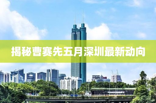 揭秘曹赛先五月深圳最新动向