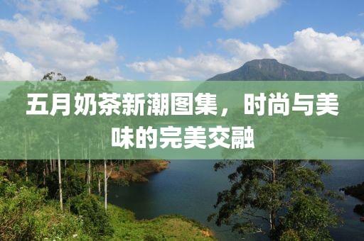 五月奶茶新潮图集，时尚与美味的完美交融
