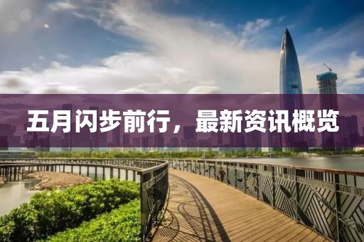 五月闪步前行，最新资讯概览