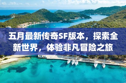 五月最新传奇SF版本，探索全新世界，体验非凡冒险之旅