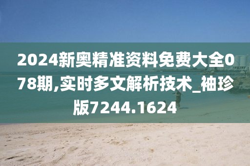 2024新奥精准资料免费大全078期,实时多文解析技术_袖珍版7244.1624