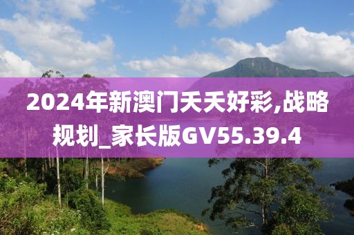 2024年新澳门夭夭好彩,战略规划_家长版GV55.39.4
