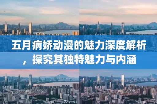 五月病娇动漫的魅力深度解析，探究其独特魅力与内涵