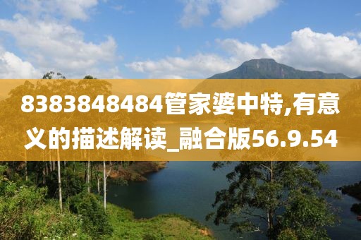 8383848484管家婆中特,有意义的描述解读_融合版56.9.54