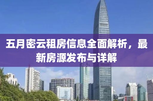 五月密云租房信息全面解析，最新房源发布与详解
