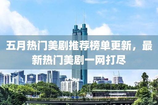 五月热门美剧推荐榜单更新，最新热门美剧一网打尽