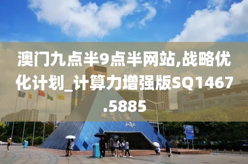 澳门九点半9点半网站,战略优化计划_计算力增强版SQ1467.5885
