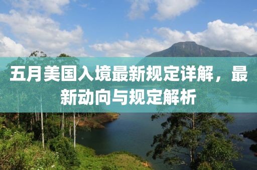 五月美国入境最新规定详解，最新动向与规定解析