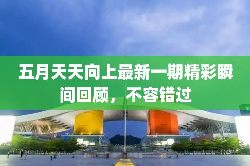 五月天天向上最新一期精彩瞬间回顾，不容错过