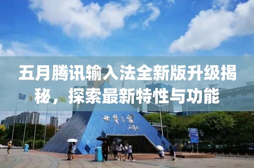 五月腾讯输入法全新版升级揭秘，探索最新特性与功能