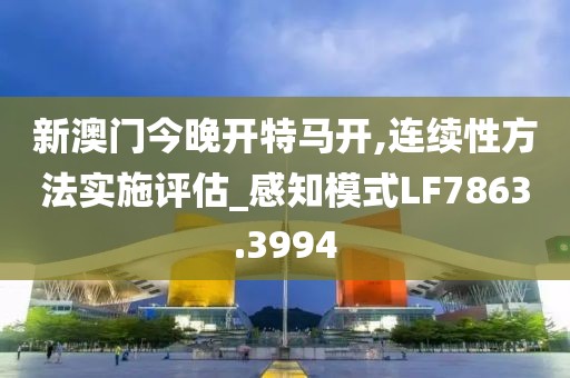 新澳门今晚开特马开,连续性方法实施评估_感知模式LF7863.3994
