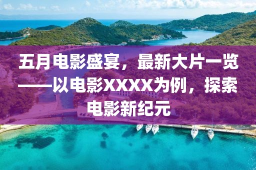 五月电影盛宴，最新大片一览——以电影XXXX为例，探索电影新纪元