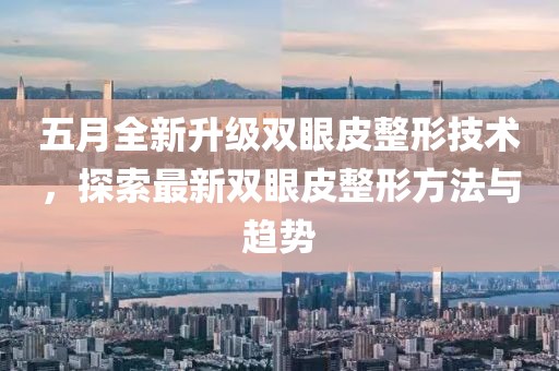 五月全新升级双眼皮整形技术，探索最新双眼皮整形方法与趋势